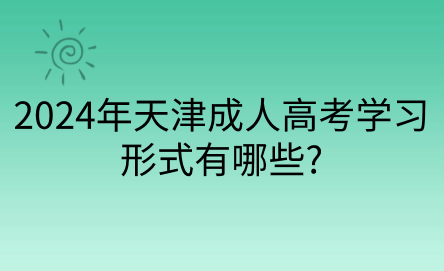 2024年天津成人高考學(xué)習(xí)形式有哪些?