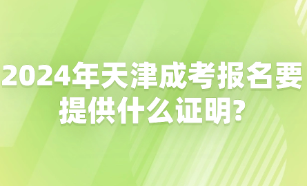 2024年天津成考報名要提供什么證明?