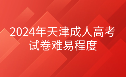 2024年天津成人高考試卷難易程度