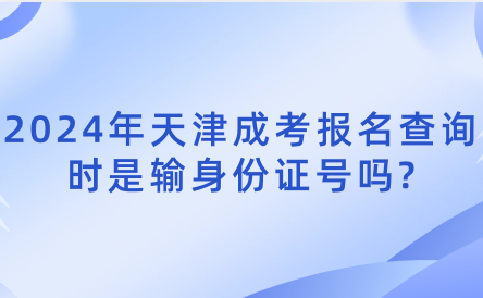 2024年天津成考報名查詢時是輸身份證號嗎?