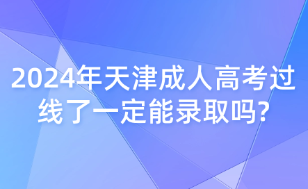 2024年天津成人高考過(guò)線了一定能錄取嗎?