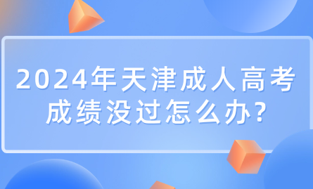 2024年天津成人高考成績(jī)沒過怎么辦?