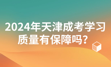2024年天津成考學(xué)習(xí)質(zhì)量有保障嗎？