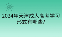 2024年天津成人高考學(xué)習(xí)形式有哪些?