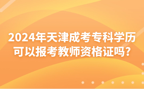 2024年天津成考?？茖W歷可以報考教師資格證嗎?