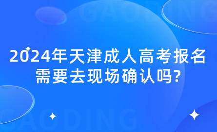 2024年天津成人高考報名需要去現(xiàn)場確認嗎?