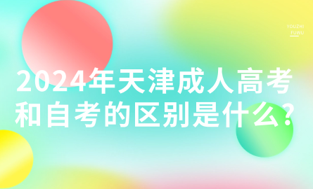 2024年天津成人高考和自考的區(qū)別是什么?