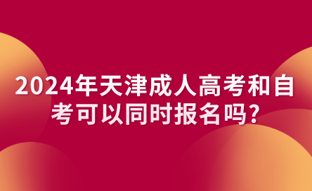 2024年天津成人高考和自考可以同時(shí)報(bào)名嗎?