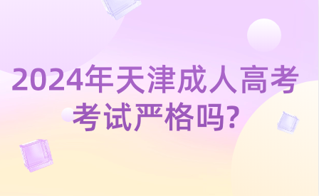2024年天津成人高考考試嚴格嗎?