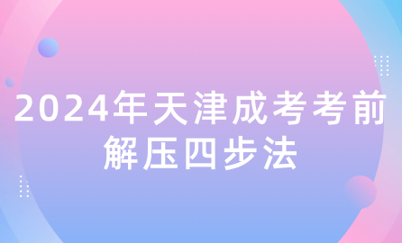 2024年天津成考考前解壓四步法