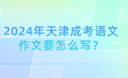 2024年天津成考語文作文要怎么寫？