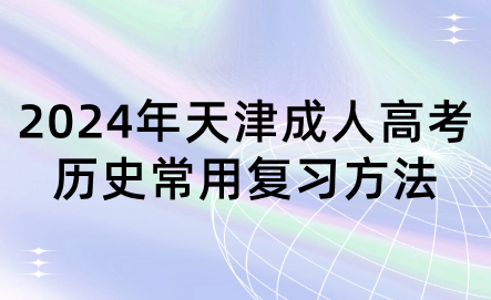 2024年天津成人高考?xì)v史常用復(fù)習(xí)方法
