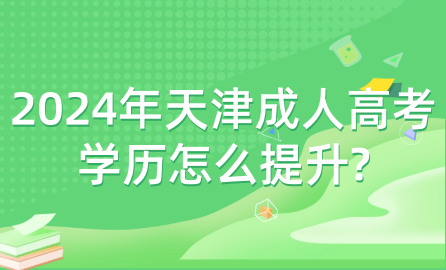 2024年天津成人高考學歷怎么提升?