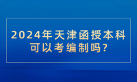 2024年天津函授本科可以考編制嗎?
