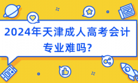 2024年天津成人高考會計專業(yè)難嗎?