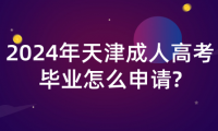 2024年天津成人高考畢業(yè)怎么申請?