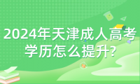 2024年天津成人高考學(xué)歷怎么提升?