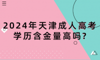 2024年天津成人高考學(xué)歷含金量高嗎?