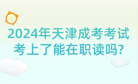 2024年天津成考考試考上了能在職讀嗎?