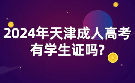 2024年天津成人高考有學(xué)生證嗎?