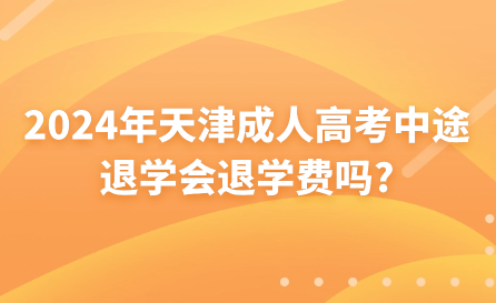2024年天津成人高考中途退學(xué)會(huì)退學(xué)費(fèi)嗎?