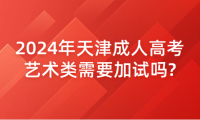 2024年天津成人高考藝術(shù)類需要加試嗎?