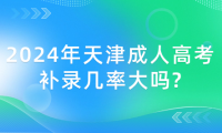 2024年天津成人高考補錄幾率大嗎?