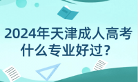 2024年天津成人高考什么專業(yè)好過？