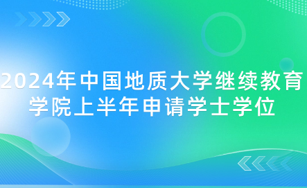 2024年中國地質大學繼續(xù)教育學院上半年申請學士學位