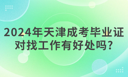 2024年天津成考畢業(yè)證對(duì)找工作有好處嗎?