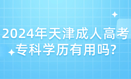 2024年天津成人高考?？茖W(xué)歷有用嗎?