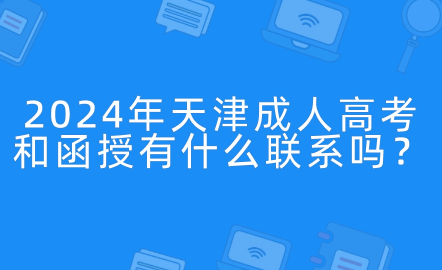 2024年天津成人高考和函授有什么聯(lián)系嗎？
