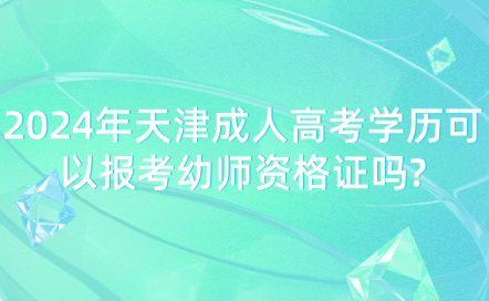 2024年天津成人高考學(xué)歷可以報(bào)考幼師資格證嗎?