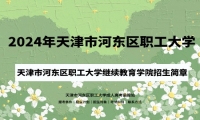 2024年天津市河?xùn)|區(qū)職工大學(xué)成人高考（繼續(xù)教育學(xué)院）招生簡章