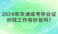 2024年天津成考畢業(yè)證對找工作有好處嗎?