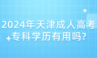 2024年天津成人高考專科學歷有用嗎?