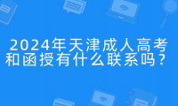 2024年天津成人高考和函授有什么聯(lián)系嗎？