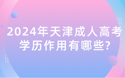 2024年天津成人高考學歷作用有哪些?