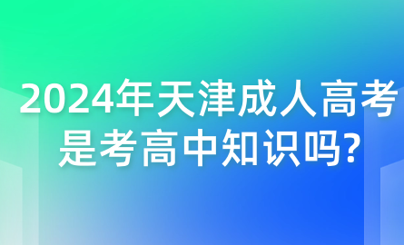 2024年天津成人高考是考高中知識(shí)嗎?