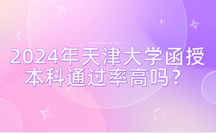 2024年天津大學函授本科通過率高嗎？