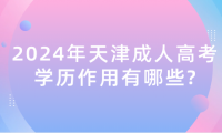 2024年天津成人高考學歷作用有哪些?