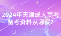 2024年天津成人高考備考資料從哪買?