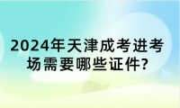 2024年天津成考進考場需要哪些證件?