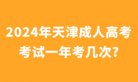 2024年天津成人高考考試一年考幾次?