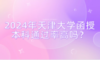 2024年天津大學(xué)函授本科通過率高嗎？