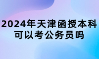 2024年天津函授本科可以考公務(wù)員嗎？