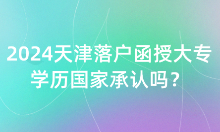 2024天津落戶函授大專學(xué)歷國(guó)家承認(rèn)嗎？
