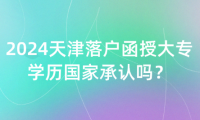 2024天津落戶函授大專學(xué)歷國家承認(rèn)嗎？
