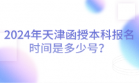 2024年天津函授本科報名時間是多少號？
