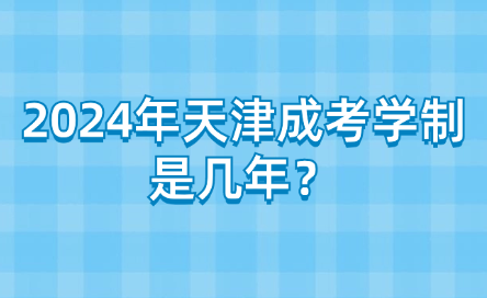 2024年天津成考學(xué)制是幾年？